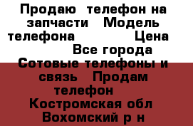 Продаю  телефон на запчасти › Модель телефона ­ Explay › Цена ­ 1 700 - Все города Сотовые телефоны и связь » Продам телефон   . Костромская обл.,Вохомский р-н